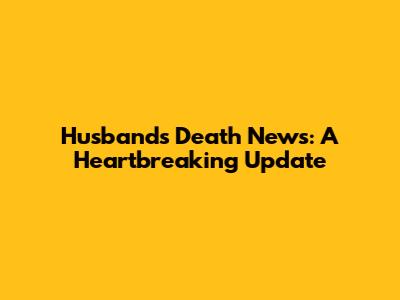 Husband's Death News: A Heartbreaking Update