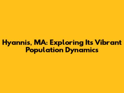 Hyannis, MA: Exploring Its Vibrant Population Dynamics