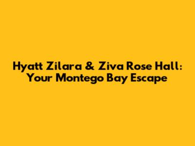 Hyatt Zilara & Ziva Rose Hall: Your Montego Bay Escape
