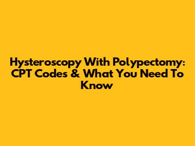Hysteroscopy With Polypectomy: CPT Codes & What You Need To Know