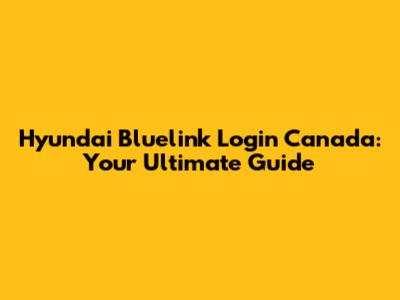 Hyundai Bluelink Login Canada: Your Ultimate Guide