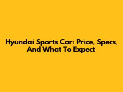 Hyundai Sports Car: Price, Specs, And What To Expect