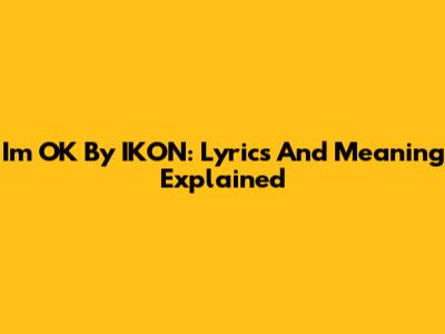 I'm OK By IKON: Lyrics And Meaning Explained