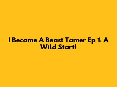 I Became A Beast Tamer Ep 1: A Wild Start!