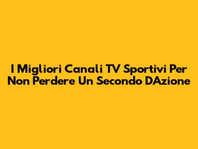 I Migliori Canali TV Sportivi Per Non Perdere Un Secondo D'Azione