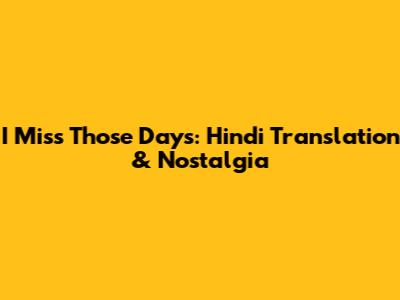 I Miss Those Days: Hindi Translation & Nostalgia