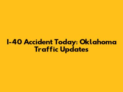 I-40 Accident Today: Oklahoma Traffic Updates