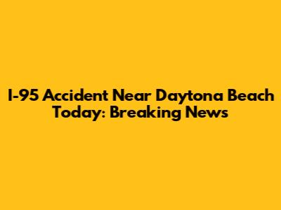 I-95 Accident Near Daytona Beach Today: Breaking News