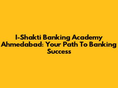 I-Shakti Banking Academy Ahmedabad: Your Path To Banking Success
