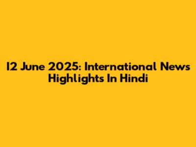 I2 June 2025: International News Highlights In Hindi