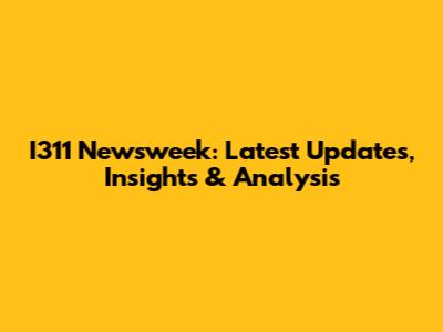 I311 Newsweek: Latest Updates, Insights & Analysis