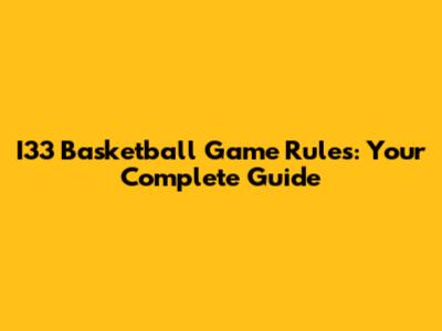 I33 Basketball Game Rules: Your Complete Guide