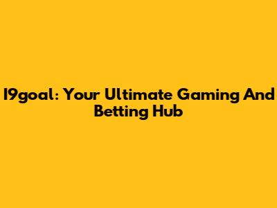 I9goal: Your Ultimate Gaming And Betting Hub