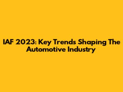 IAF 2023: Key Trends Shaping The Automotive Industry