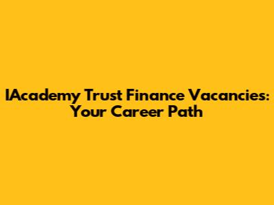 IAcademy Trust Finance Vacancies: Your Career Path