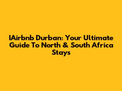 IAirbnb Durban: Your Ultimate Guide To North & South Africa Stays