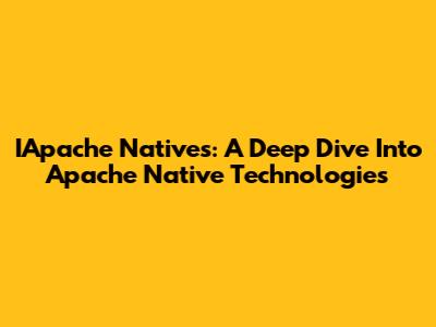 IApache Natives: A Deep Dive Into Apache Native Technologies