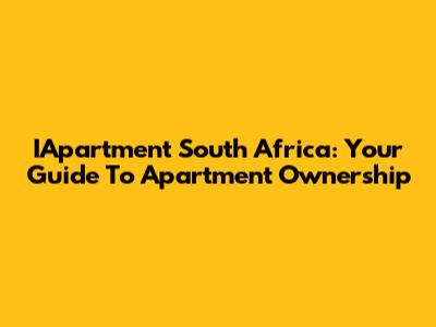 IApartment South Africa: Your Guide To Apartment Ownership