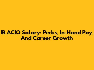 IB ACIO Salary: Perks, In-Hand Pay, And Career Growth