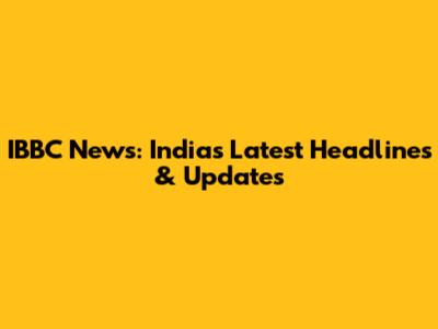 IBBC News: India's Latest Headlines & Updates