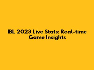 IBL 2023 Live Stats: Real-time Game Insights