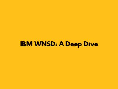 IBM WNSD: A Deep Dive