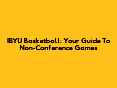 IBYU Basketball: Your Guide To Non-Conference Games