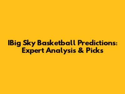 IBig Sky Basketball Predictions: Expert Analysis & Picks