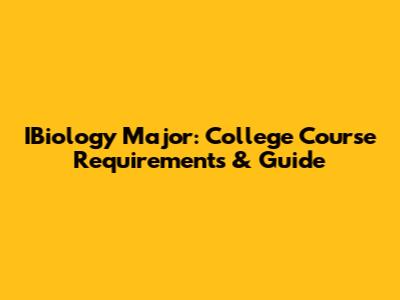 IBiology Major: College Course Requirements & Guide
