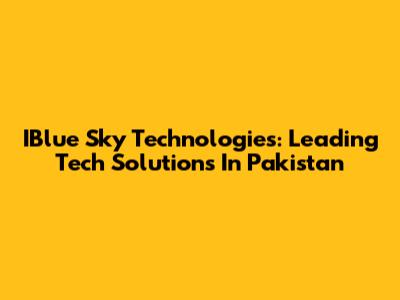 IBlue Sky Technologies: Leading Tech Solutions In Pakistan