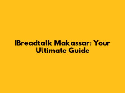 IBreadtalk Makassar: Your Ultimate Guide