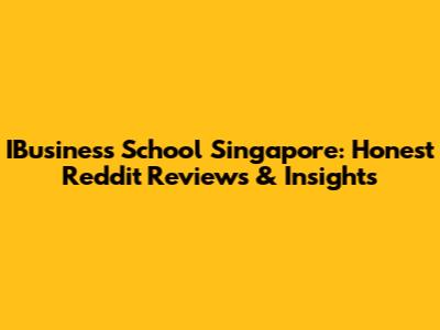 IBusiness School Singapore: Honest Reddit Reviews & Insights