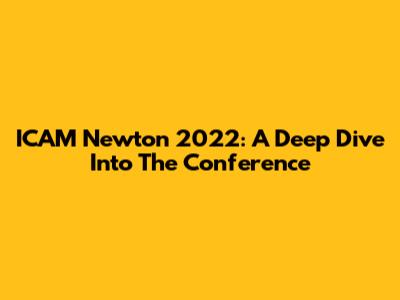 ICAM Newton 2022: A Deep Dive Into The Conference