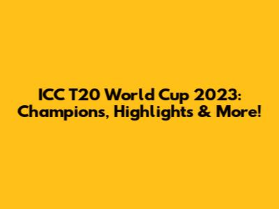ICC T20 World Cup 2023: Champions, Highlights & More!