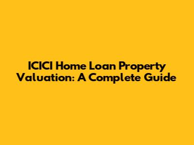 ICICI Home Loan Property Valuation: A Complete Guide