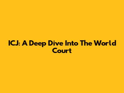 ICJ: A Deep Dive Into The World Court