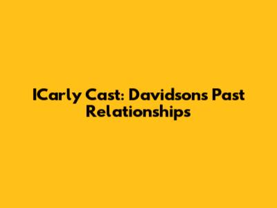 ICarly Cast: Davidson's Past Relationships