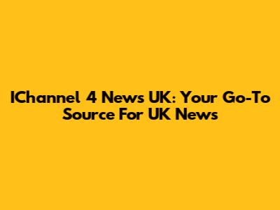 IChannel 4 News UK: Your Go-To Source For UK News