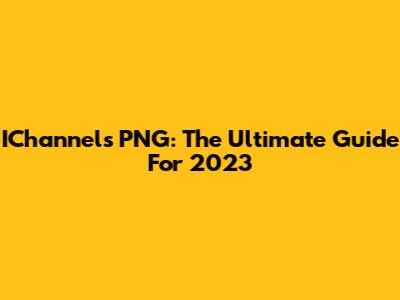 IChannels PNG: The Ultimate Guide For 2023