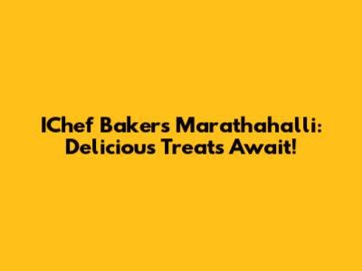 IChef Bakers Marathahalli: Delicious Treats Await!