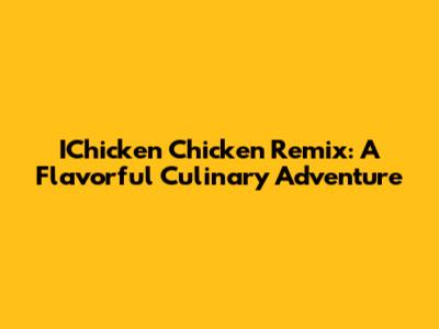 IChicken Chicken Remix: A Flavorful Culinary Adventure