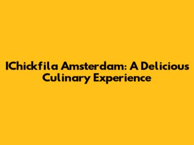 IChickfila Amsterdam: A Delicious Culinary Experience