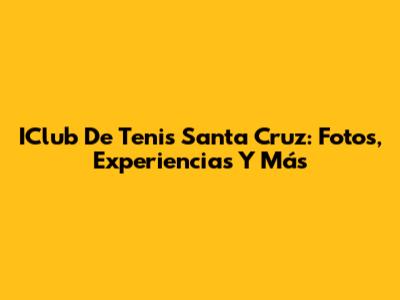 IClub De Tenis Santa Cruz: Fotos, Experiencias Y Más