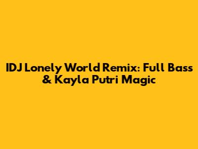IDJ Lonely World Remix: Full Bass & Kayla Putri Magic