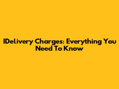IDelivery Charges: Everything You Need To Know