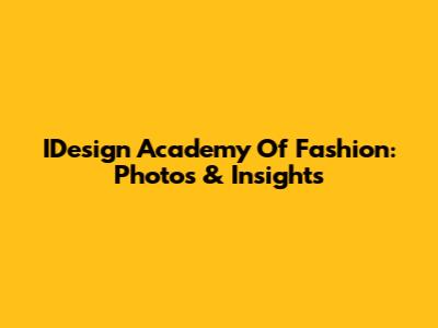 IDesign Academy Of Fashion: Photos & Insights