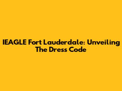 IEAGLE Fort Lauderdale: Unveiling The Dress Code