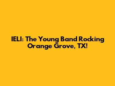 IELI: The Young Band Rocking Orange Grove, TX!