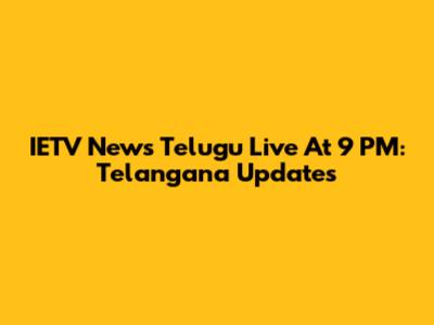 IETV News Telugu Live At 9 PM: Telangana Updates