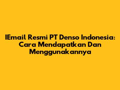 IEmail Resmi PT Denso Indonesia: Cara Mendapatkan Dan Menggunakannya